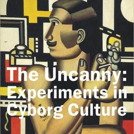 The Uncanny: Experiments in Cyborg Culture