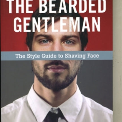 The Bearded Gentleman: The Style Guide to Shaving Face