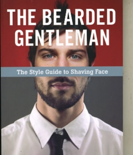 The Bearded Gentleman: The Style Guide to Shaving Face