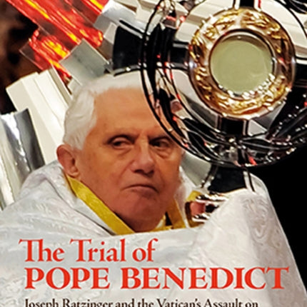 The Trial Of Pope Benedict: Joseph Ratzinger and the Vatican's Assault on Reason, Compassion, and Human Dignity