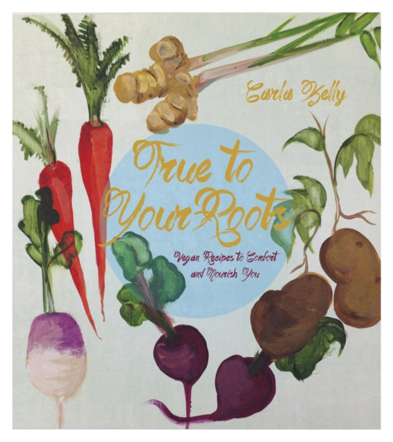 True To Your Roots: Vegan Recipes to Comfort and Nourish You