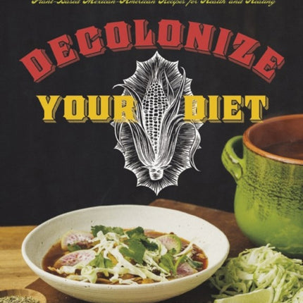 Decolonize Your Diet: Plant-Based Mexican-American Recipes for Health and Healing