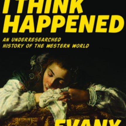 What I Think Happened: An Underresearched History of the Western World