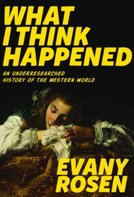 What I Think Happened: An Underresearched History of the Western World