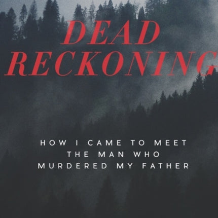 Dead Reckoning: How I Came to Meet the Man Who Murdered My Father