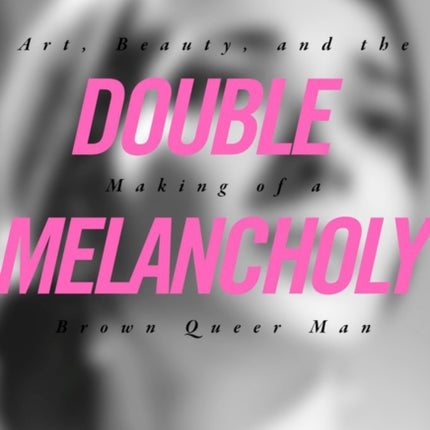 Double Melancholy: Art, Beauty, and the Making of a Brown Queer Man