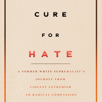 The Cure For Hate: A Former White Supremacist's Journey from Violent Extremism to Radical Compassion