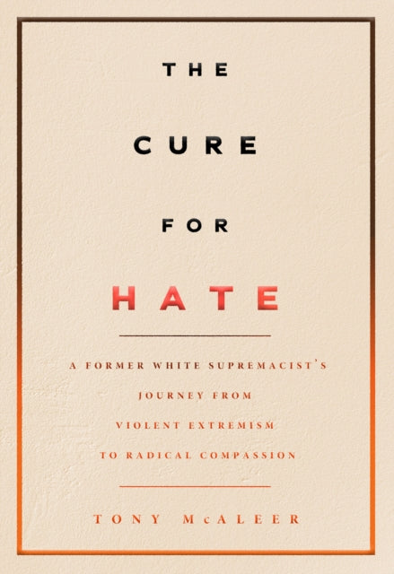 The Cure For Hate: A Former White Supremacist's Journey from Violent Extremism to Radical Compassion