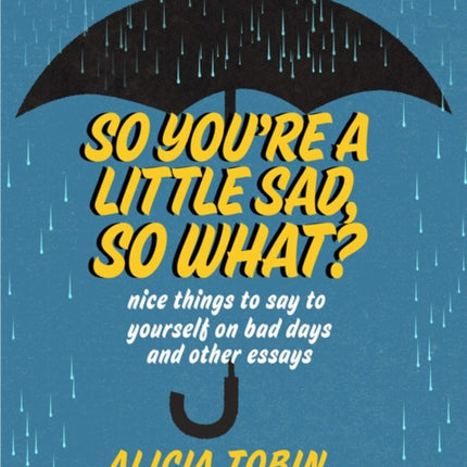 So You're A Little Sad, So What?: Nice Things to Say to Yourself on Bad Days and Other Essays