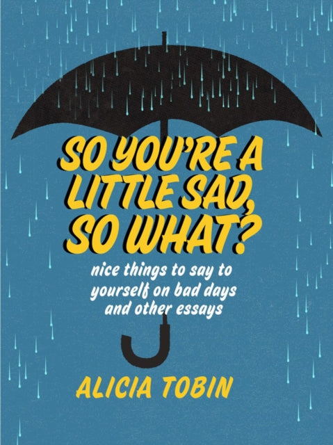 So You're A Little Sad, So What?: Nice Things to Say to Yourself on Bad Days and Other Essays