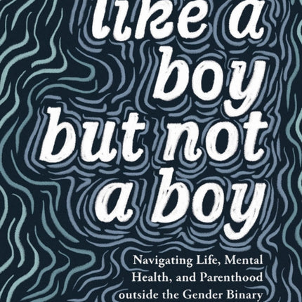 Like A Boy But Not A Boy: Navigating Life, Mental Health, and Parenthood Outside the Gender Binary