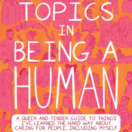 Special Topics In A Being Human: A Queer and Tender Guide to Things I've Learned the Hard Way about Caring For People, Including Myself