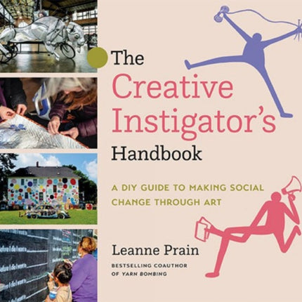 The Creative Instigator's Handbook: A DIY Guide to Making Social Change through Art