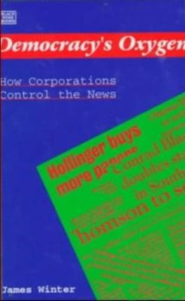 Democracy's Oxygen: How the Corporations Control the News