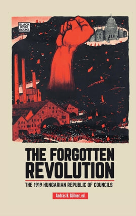 The Forgotten Revolution  The 1919 Hungarian Republic of Councils