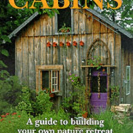 Cabins: A Guide to Building Your Own Natural Retreat