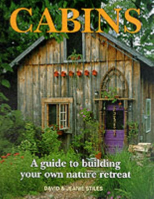 Cabins: A Guide to Building Your Own Natural Retreat