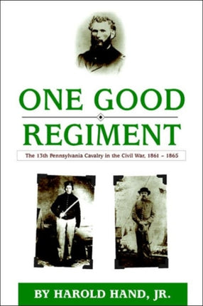 One Good Regiment: The Thirteenth Pennsylvania Cavalry (117th Pennsylvania Volunteer Regiment) 1861-1865