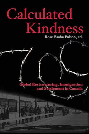 Calculated Kindness: Global Restructuring, Immigration and Settlement in Canada