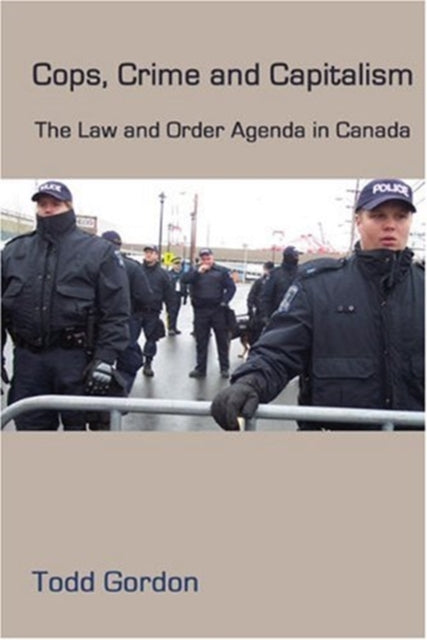 Cops, Crime and Capitalism: The Law and Order Agenda in Canada