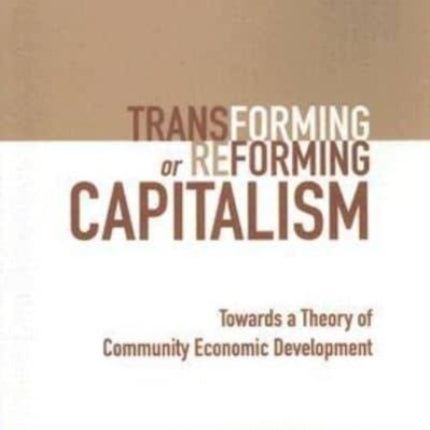 Transforming or Reforming Capitalism: Towards a Theory of Community Economic Development