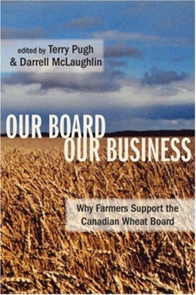 Our Board Our Business: Why Farmers Support the Canadian Wheat Board