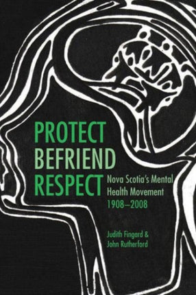 Protect, Befriend, Respect: Nova Scotia`s Mental Health Movement, 1908?2008