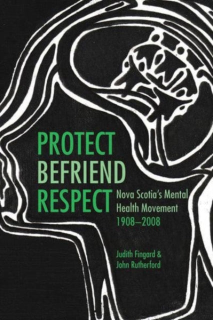 Protect, Befriend, Respect: Nova Scotia`s Mental Health Movement, 1908?2008