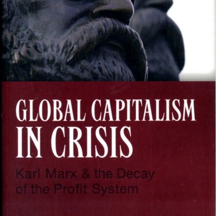 Global Capitalism in Crisis: Karl Marx & the Decay of the Profit System