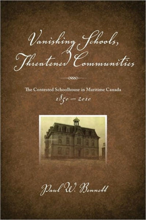 Vanishing Schools, Threatened Communities: The Contested Schoolhouse in Maritime Canada 1850-2010