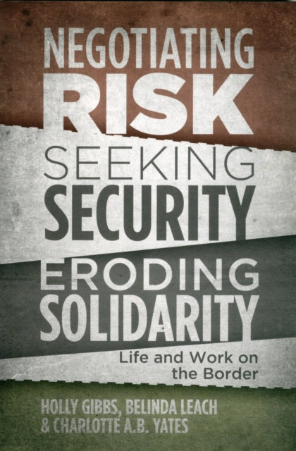 Negotiating Risk, Seeking Security, Eroding Solidarity: Life and Work on the Border