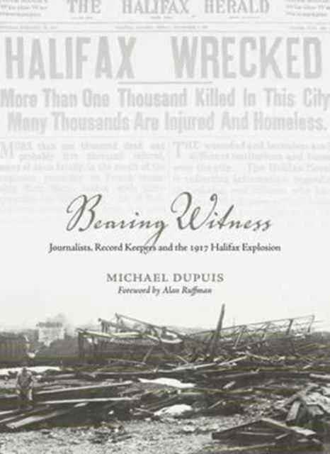 Bearing Witness: Journalists, Record Keepers  and the 1917 Halifax Explosion