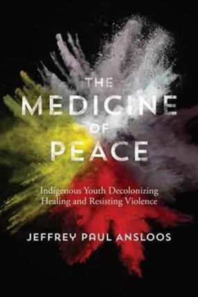 The Medicine of Peace: Indigenous Youth Decolonizing Healing  and Resisting Violence