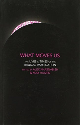 What Moves Us: The Lives and Times of the Radical Imagination