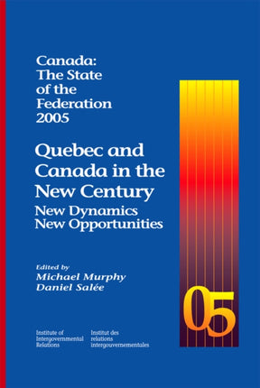 Canada: The State of the Federation 2005: Quebec and Canada in the New Century: New Dynamics, New Opportunities