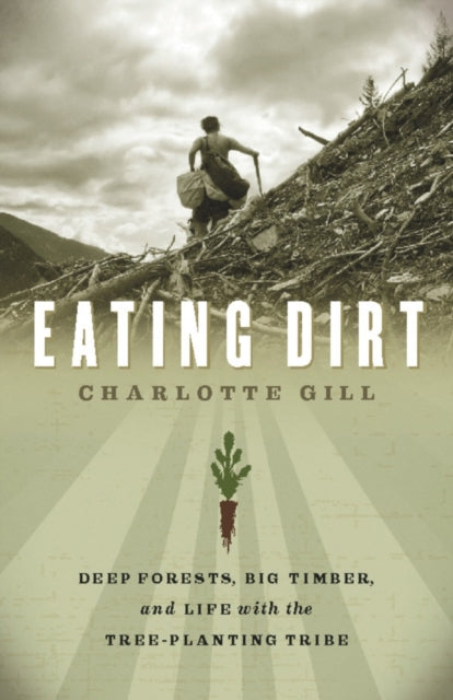 Eating Dirt: Deep Forests, Big Timber, and Life with the Tree-Planting Tribe