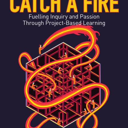 Catch a Fire: Fuelling Inquiry and Passion Through Project-Based Learning