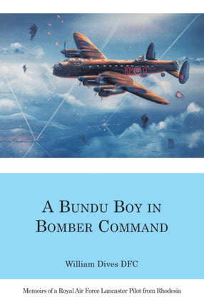 A Bundu Boy in Bomber Command: Memoirs of a Royal Air Force Lancaster Pilot from Rhodesia