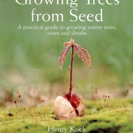 Growing Trees from Seed: A Practical Guide to Growing Trees, Vines and Shrubs