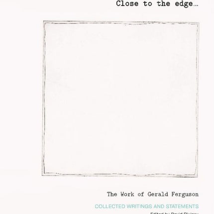 Close to the edge... The Work of Gerald Ferguson: Collected Writings and Statements