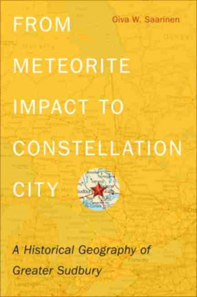 From Meteorite Impact to Constellation City: A Historical Geography of Greater Sudbury