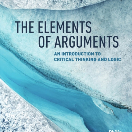 The Elements of Arguments: An Introduction to Critical Thinking and Logic