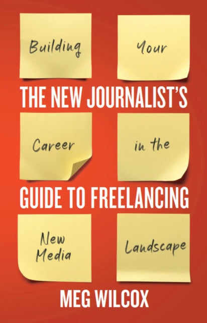 The New Journalist’s Guide to Freelancing: Building Your Career in the New Media Landscape