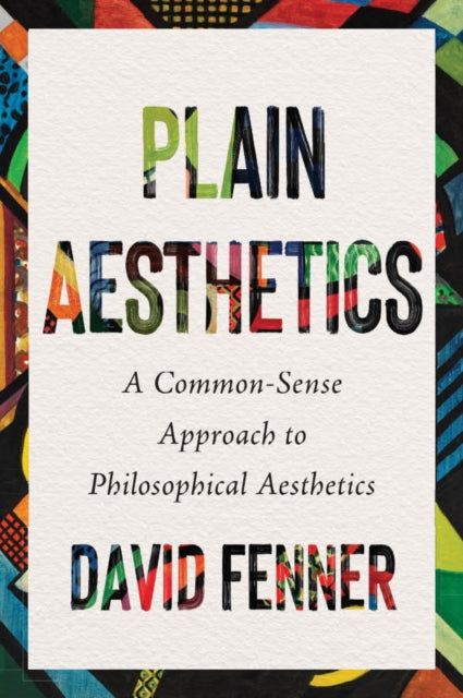 Plain Aesthetics: A Common Sense Approach to Philosophical Aesthetics