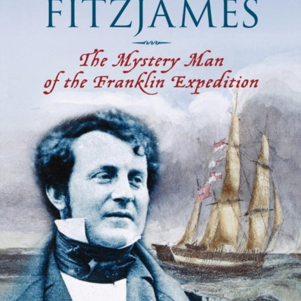 James Fitzjames: The Mystery Man of the Franklin Expedition