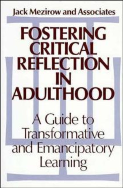 Fostering Critical Reflection in Adulthood: A Guide to Transformative and Emancipatory Learning