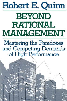 Beyond Rational Management: Mastering the Paradoxes and Competing Demands of High Performance