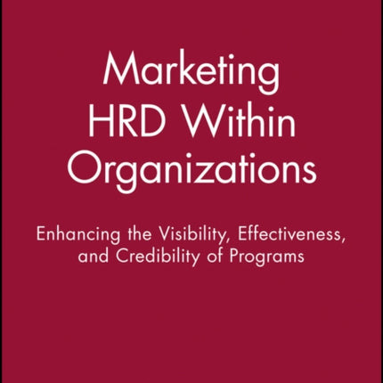 Marketing HRD Within Organizations: Enhancing the Visibility, Effectiveness, and Credibility of Programs