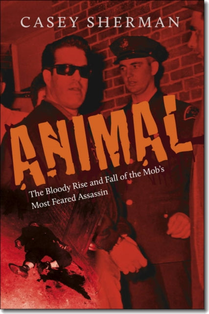 Animal The Bloody Rise and Fall of the Mobs Most Feared Assassin