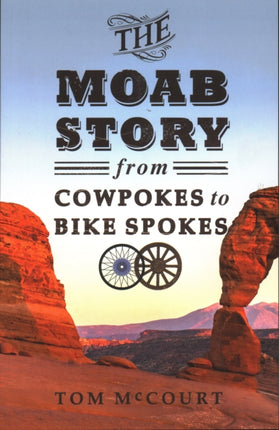 The Moab Story From Cowpokes to Bike Spokes